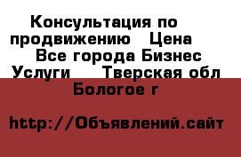 Консультация по SMM продвижению › Цена ­ 500 - Все города Бизнес » Услуги   . Тверская обл.,Бологое г.